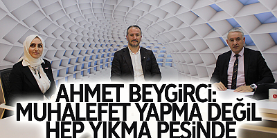 Ahmet Beygirci: Muhalefet yapma değil hep yıkma peşinde