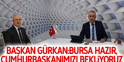 Başkan Gürkan:Bursa Hazır,Cumhurbaşkanımızı Bekliyoruz