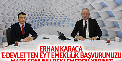 Erhan Karaca: e-Devlet’ten EYT emeklilik başvurunuzu Mart sonunu beklemeden yapınız